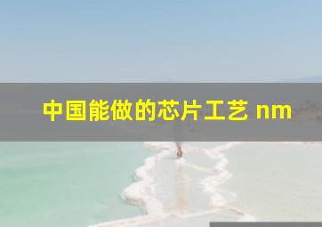 中国能做的芯片工艺 nm